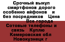 Срочный выкуп смартфонов дорого особенно айфонов 7 и 7  без посредников › Цена ­ 8 990 - Все города Сотовые телефоны и связь » Куплю   . Кемеровская обл.,Новокузнецк г.